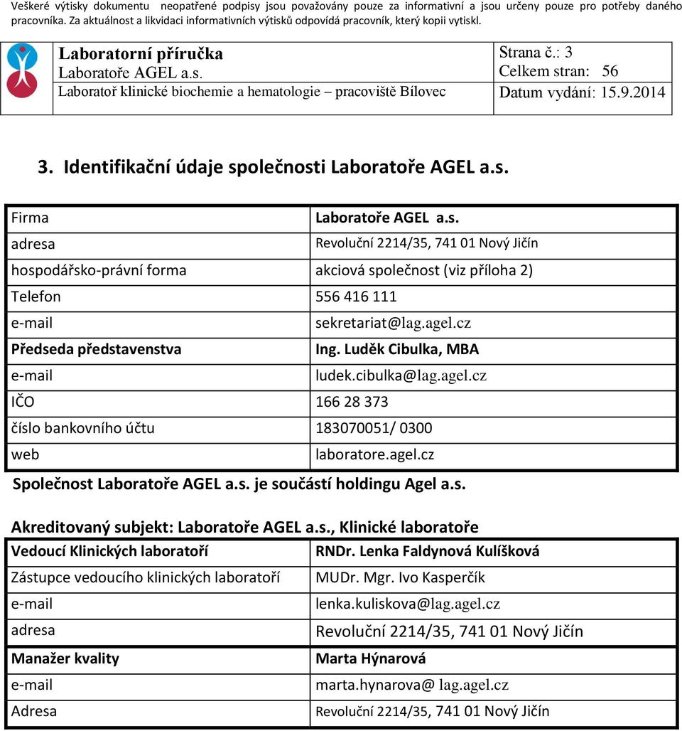 představenstva e-mail IČO 166 28 373 sekretariat@lag.agel.cz Ing. Luděk Cibulka, MBA ludek.cibulka@lag.agel.cz číslo bankovního účtu 183070051/ 0300 web laboratore.agel.cz Společnost je součástí holdingu Agel a.