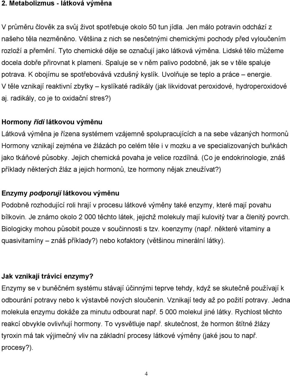 Spaluje se v něm palivo podobně, jak se v těle spaluje potrava. K obojímu se spotřebovává vzdušný kyslík. Uvolňuje se teplo a práce energie.