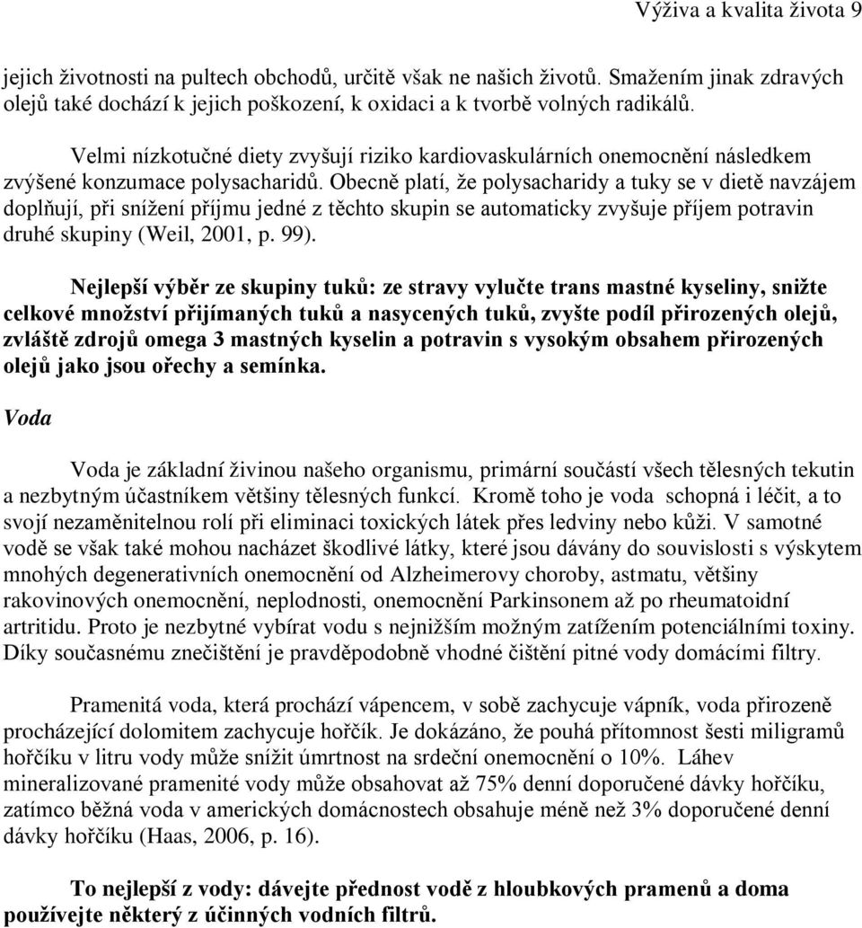 Obecně platí, že polysacharidy a tuky se v dietě navzájem doplňují, při snížení příjmu jedné z těchto skupin se automaticky zvyšuje příjem potravin druhé skupiny (Weil, 2001, p. 99).