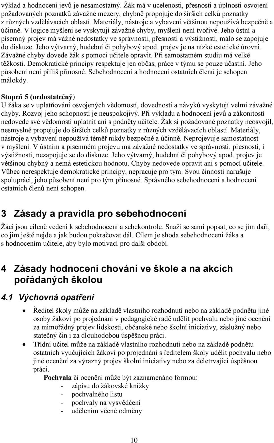 Materiály, nástroje a vybavení většinou nepouţívá bezpečně a účinně. V logice myšlení se vyskytují závaţné chyby, myšlení není tvořivé.