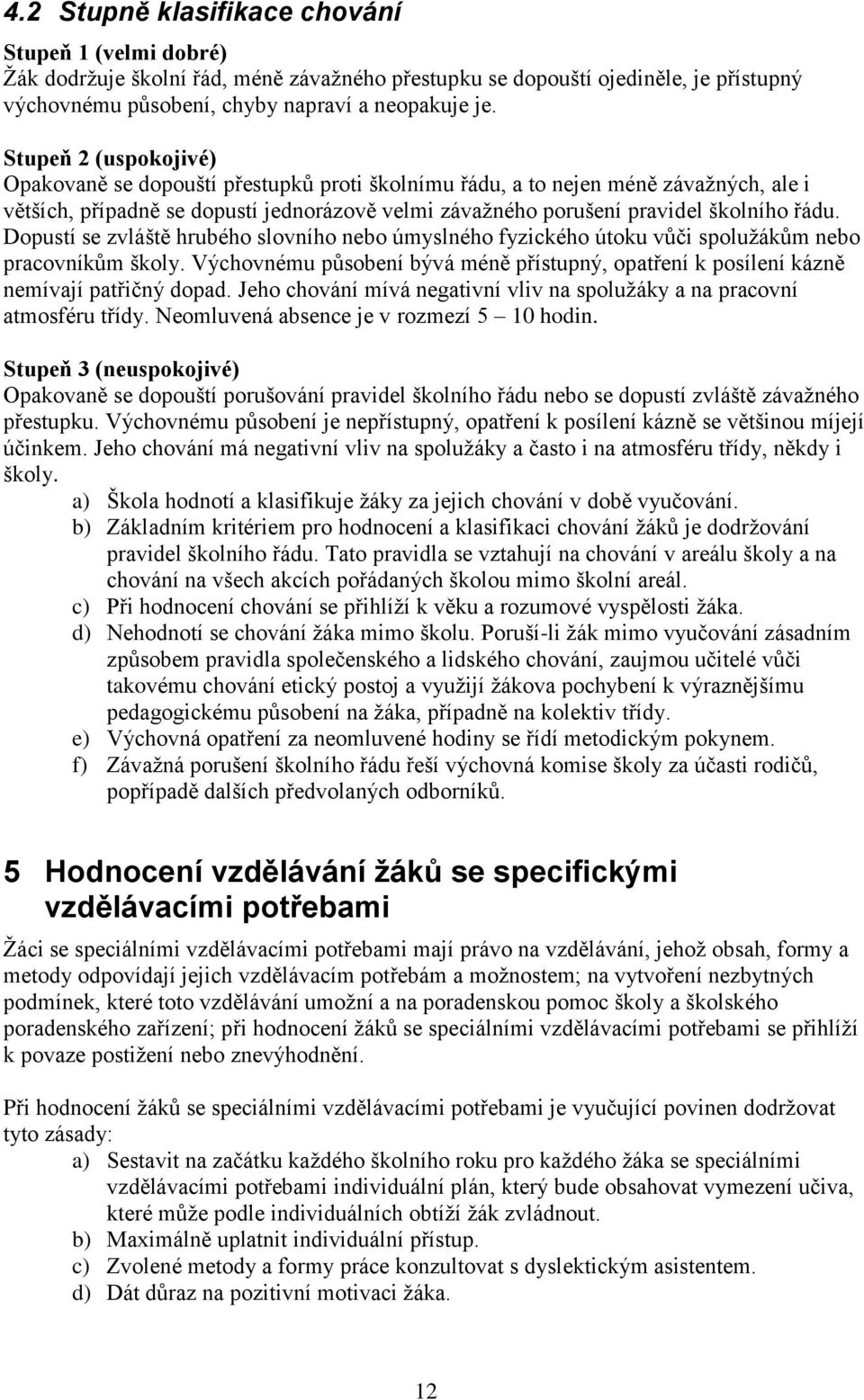 Dopustí se zvláště hrubého slovního nebo úmyslného fyzického útoku vůči spoluţákům nebo pracovníkům školy. Výchovnému působení bývá méně přístupný, opatření k posílení kázně nemívají patřičný dopad.