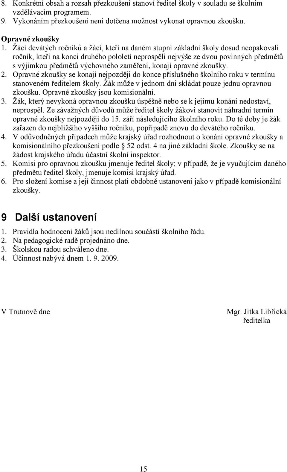 výchovného zaměření, konají opravné zkoušky. 2. Opravné zkoušky se konají nejpozději do konce příslušného školního roku v termínu stanoveném ředitelem školy.