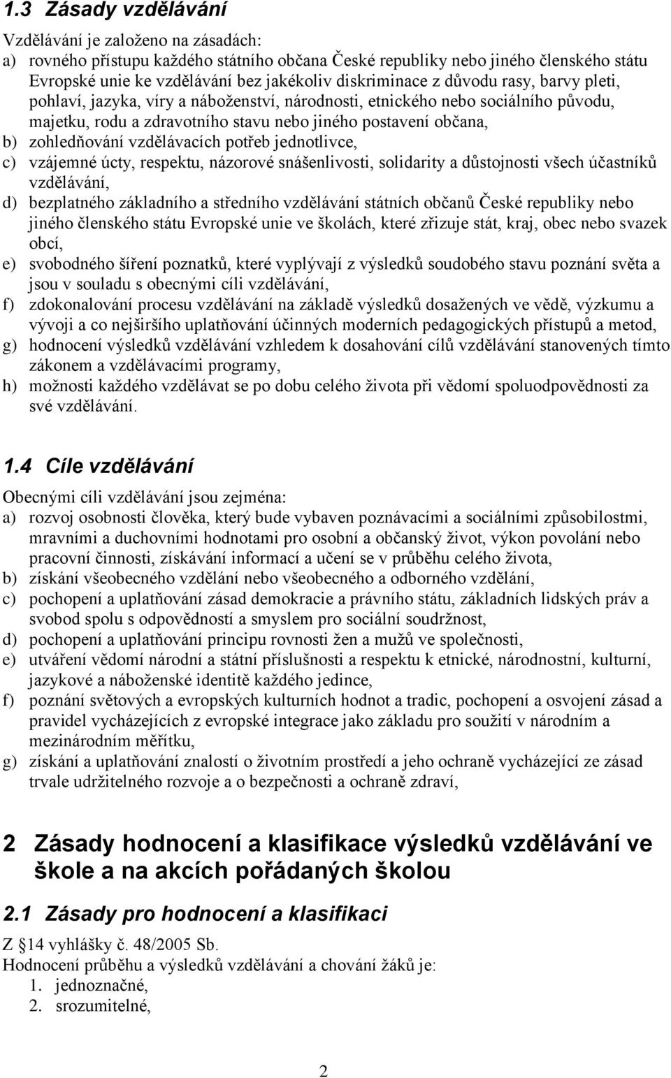 zohledňování vzdělávacích potřeb jednotlivce, c) vzájemné úcty, respektu, názorové snášenlivosti, solidarity a důstojnosti všech účastníků vzdělávání, d) bezplatného základního a středního vzdělávání