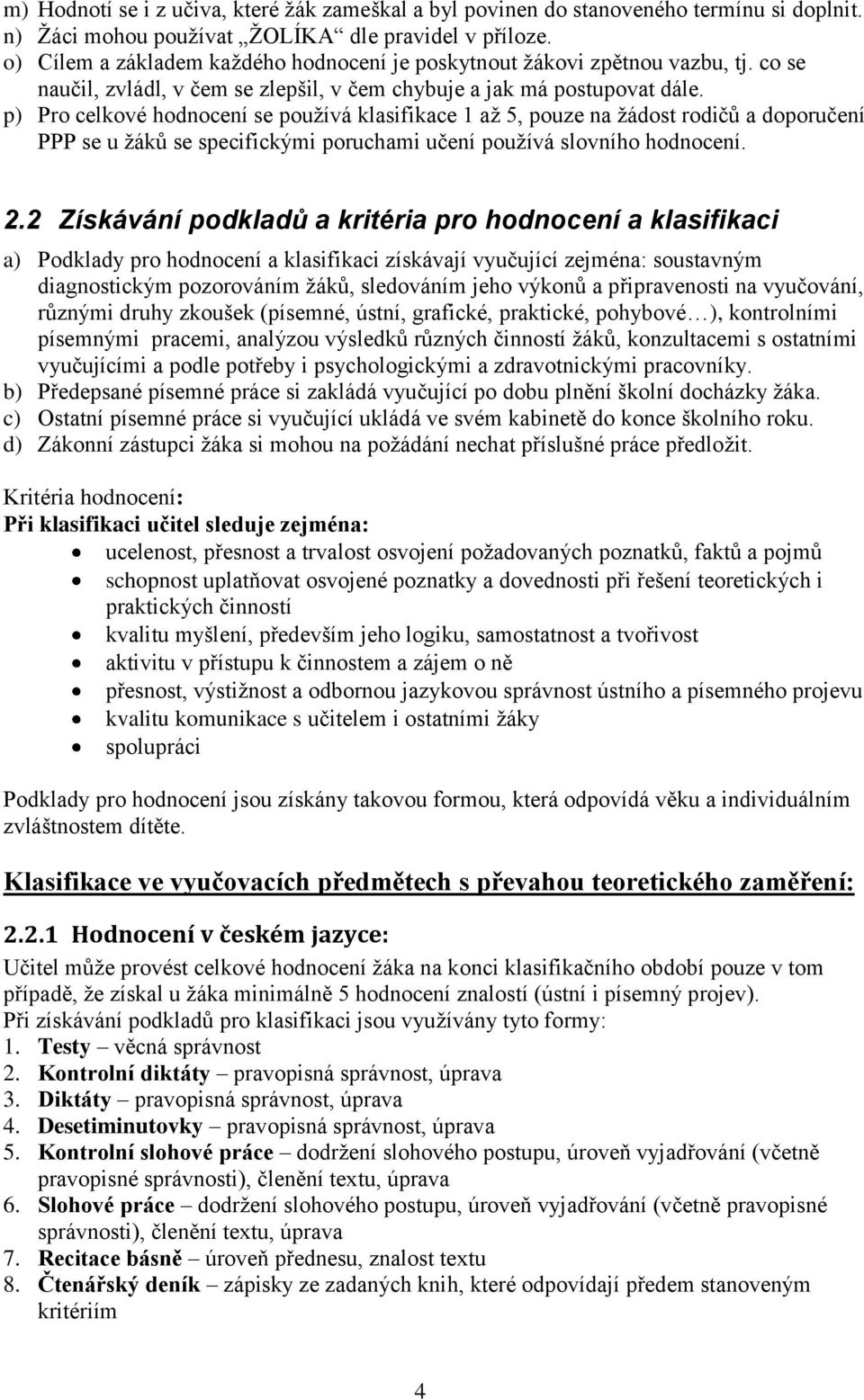 p) Pro celkové hodnocení se pouţívá klasifikace 1 aţ 5, pouze na ţádost rodičů a doporučení PPP se u ţáků se specifickými poruchami učení pouţívá slovního hodnocení. 2.