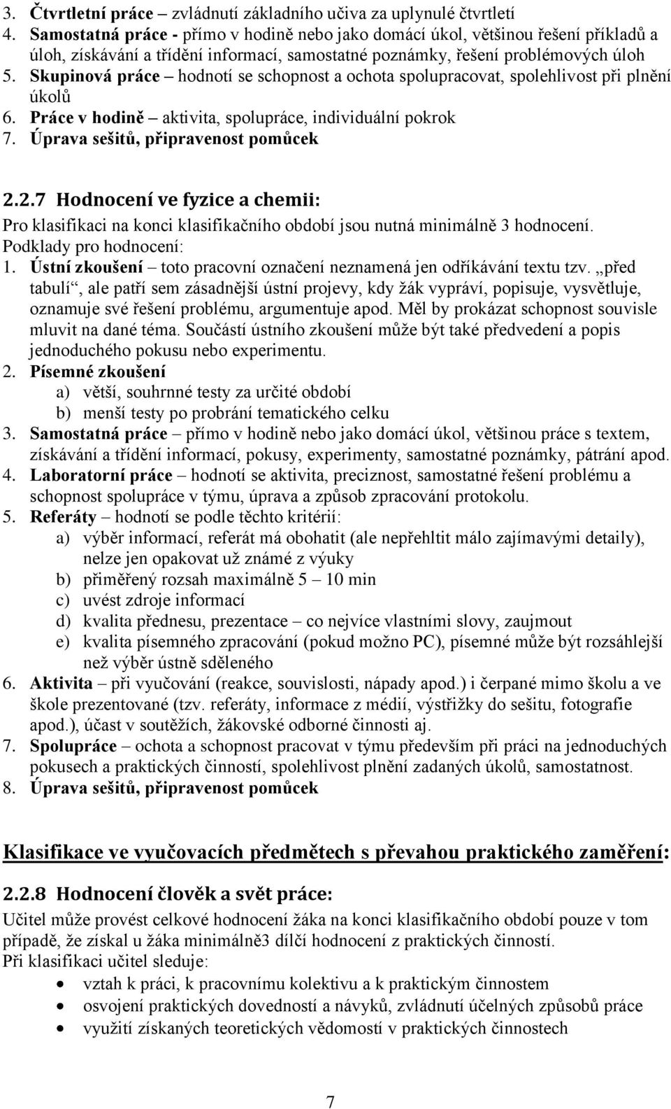 Skupinová práce hodnotí se schopnost a ochota spolupracovat, spolehlivost při plnění úkolů 6. Práce v hodině aktivita, spolupráce, individuální pokrok 7. Úprava sešitů, připravenost pomůcek 2.