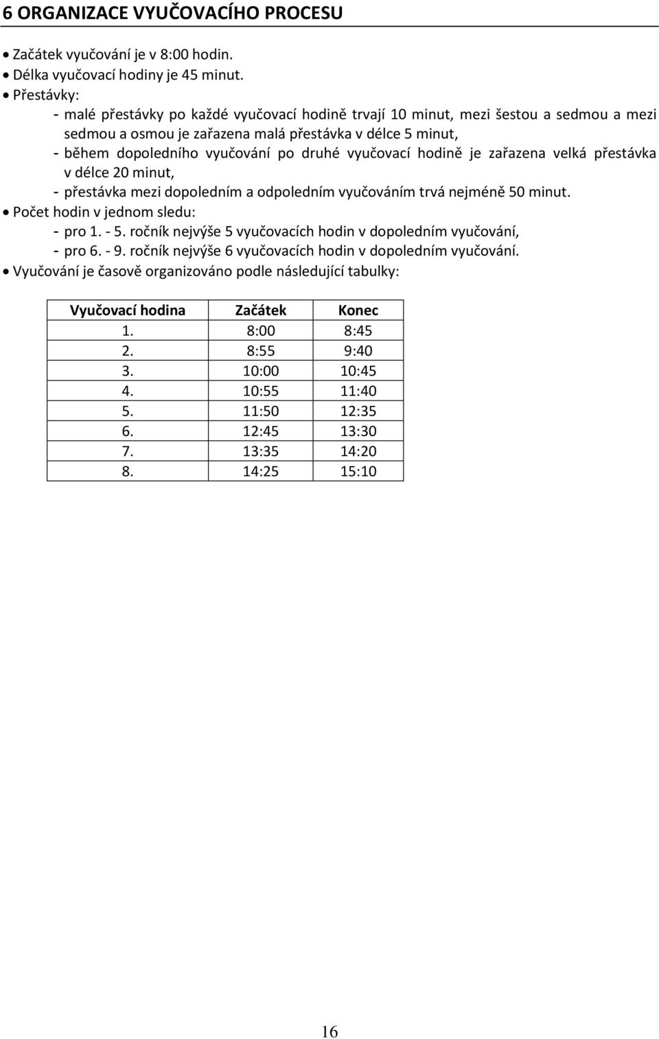 vyučovací hodině je zařazena velká přestávka v délce 20 minut, - přestávka mezi dopoledním a odpoledním vyučováním trvá nejméně 50 minut. Počet hodin v jednom sledu: - pro 1. - 5.