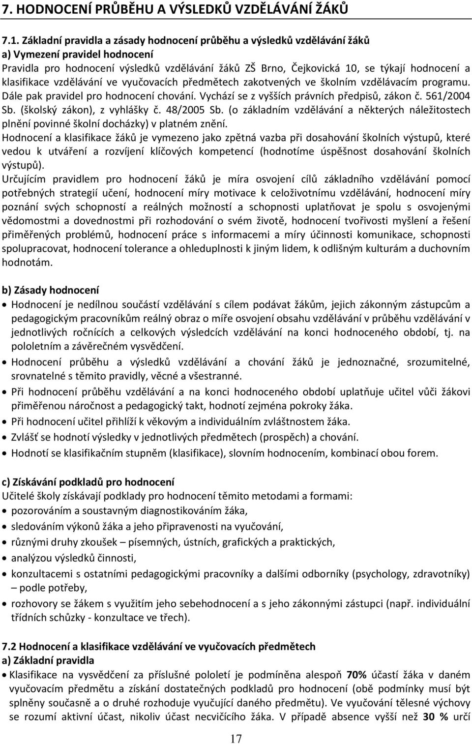 klasifikace vzdělávání ve vyučovacích předmětech zakotvených ve školním vzdělávacím programu. Dále pak pravidel pro hodnocení chování. Vychází se z vyšších právních předpisů, zákon č. 561/2004 Sb.