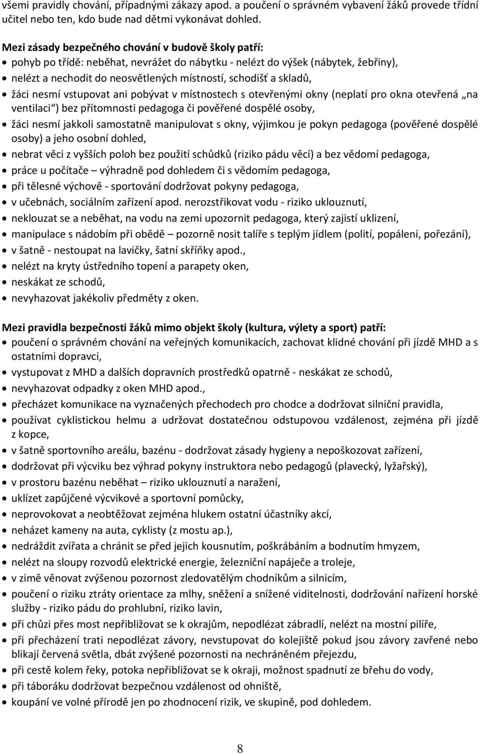 skladů, žáci nesmí vstupovat ani pobývat v místnostech s otevřenými okny (neplatí pro okna otevřená na ventilaci ) bez přítomnosti pedagoga či pověřené dospělé osoby, žáci nesmí jakkoli samostatně