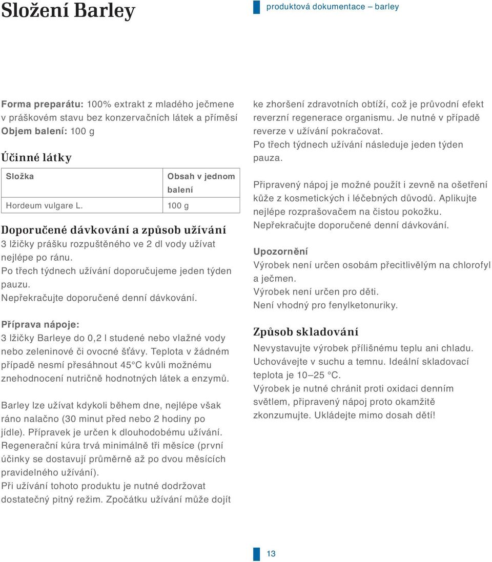 Nep ekra ujte doporu ené denní dávkování. P íprava nápoje: 3 lži ky Barleye do 0,2 l studené nebo vlažné vody nebo zeleninové i ovocné š ávy.