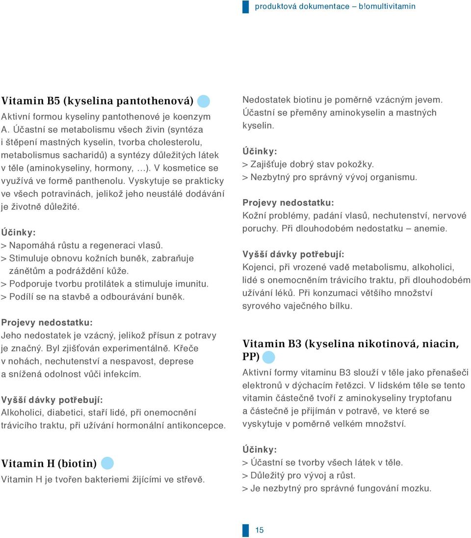 V kosmetice se využívá ve formě panthenolu. Vyskytuje se prakticky ve všech potravinách, jelikož jeho neustálé dodávání je životně důležité. Účinky: > Napomáhá růstu a regeneraci vlasů.