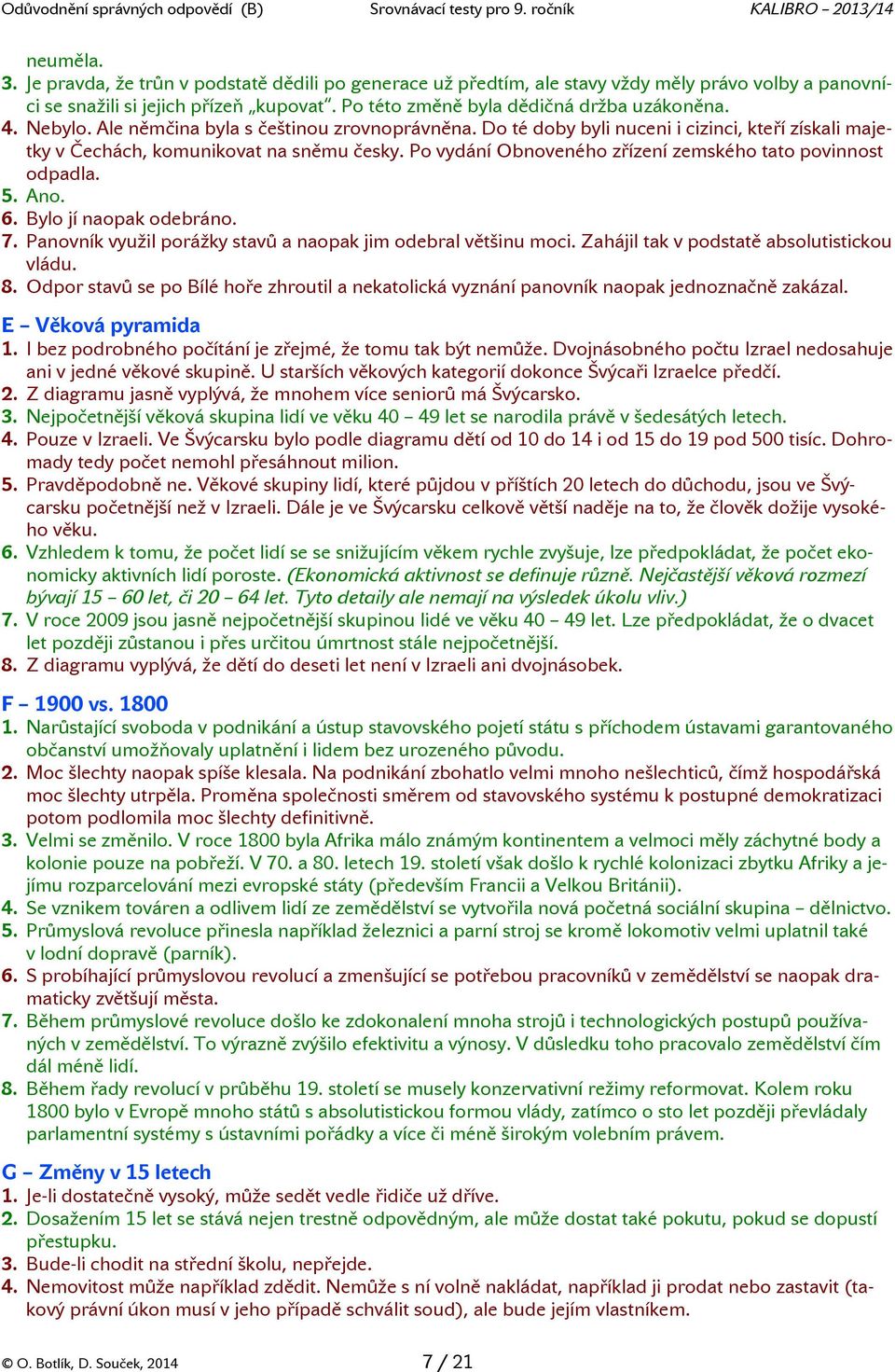 Po vydání Obnoveného zřízení zemského tato povinnost odpadla. 5. Ano. 6. Bylo jí naopak odebráno. 7. Panovník využil porážky stavů a naopak jim odebral většinu moci.