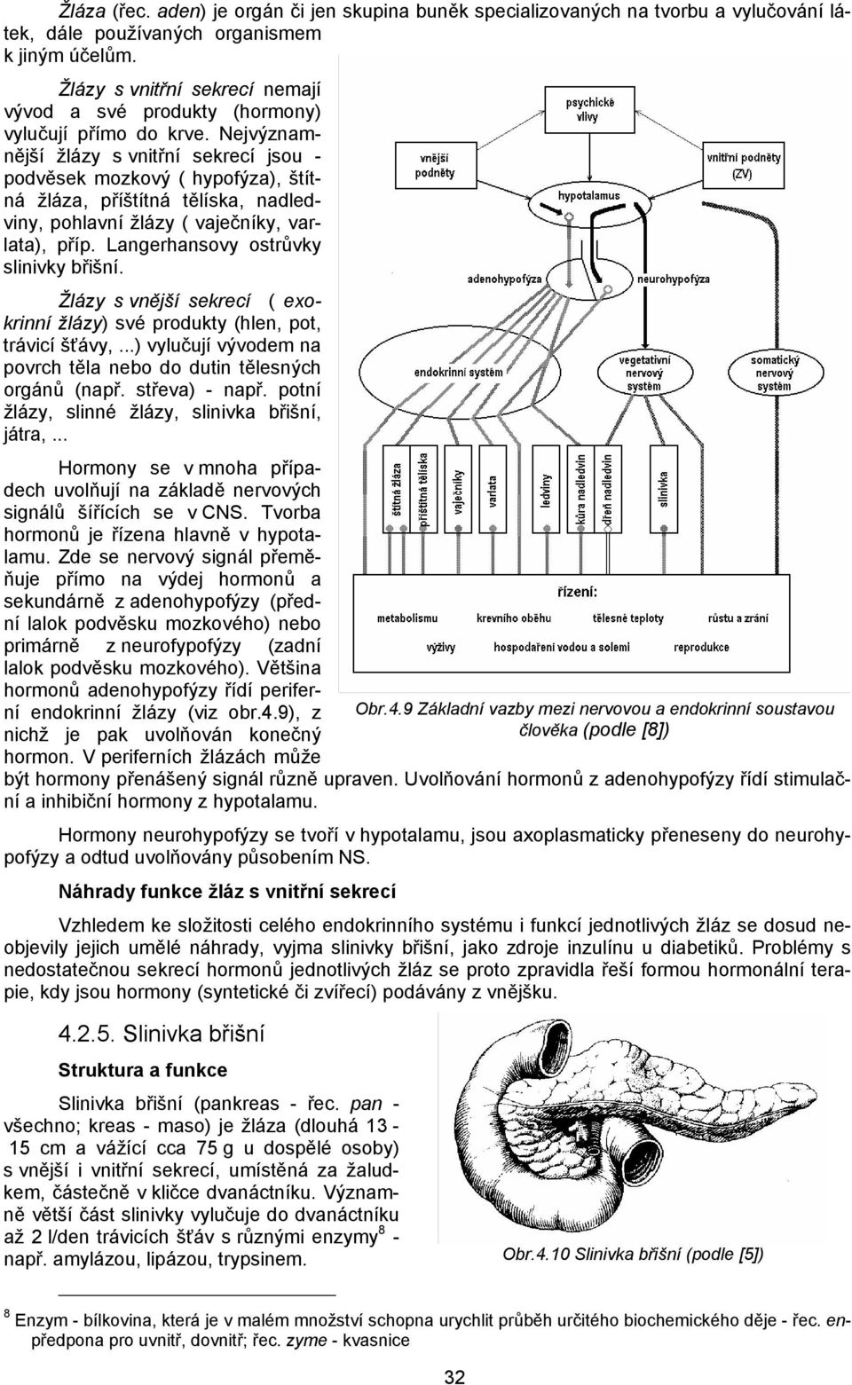 Nejvýznamnější žlázy s vnitřní sekrecí jsou - podvěsek mozkový ( hypofýza), štítná žláza, příštítná tělíska, nadledviny, pohlavní žlázy ( vaječníky, varlata), příp.