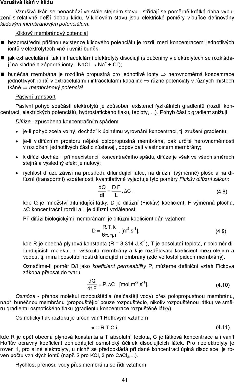 Klidový membránový potenciál bezprostřední příčinou existence klidového potenciálu je rozdíl mezi koncentracemi jednotlivých iontů v elektrolytech vně i uvnitř buněk; jak extracelulární, tak i