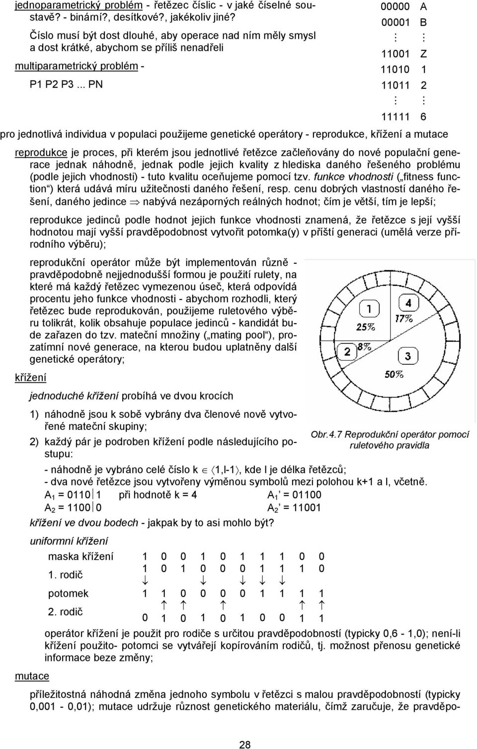 .. PN 00000 00001 M 11001 A B M Z 11010 1 11011 2 M M 11111 6 pro jednotlivá individua v populaci použijeme genetické operátory - reprodukce, křížení a mutace reprodukce je proces, při kterém jsou