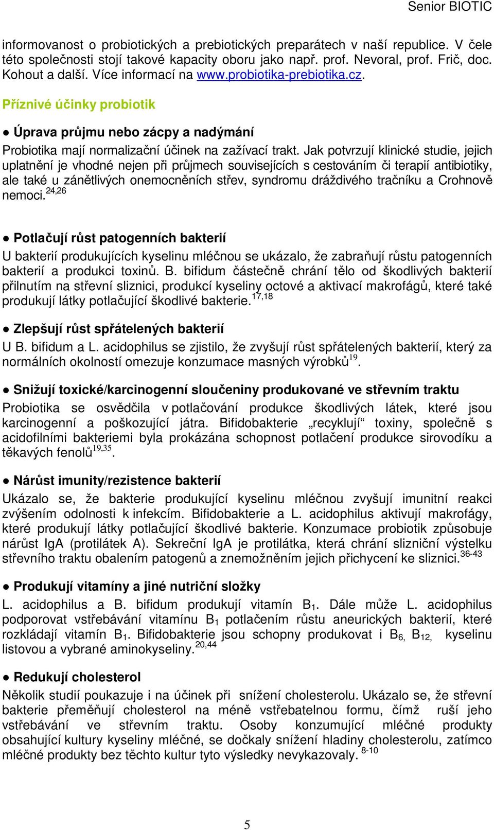 Jak potvrzují klinické studie, jejich uplatnění je vhodné nejen při průjmech souvisejících s cestováním či terapií antibiotiky, ale také u zánětlivých onemocněních střev, syndromu dráždivého tračníku