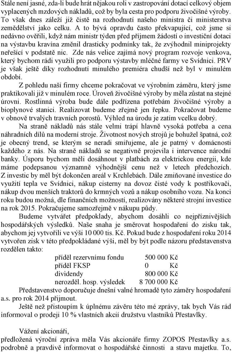 A to bývá opravdu často překvapující, což jsme si nedávno ověřili, když nám ministr týden před příjmem žádostí o investiční dotaci na výstavbu kravína změnil drasticky podmínky tak, že zvýhodnil