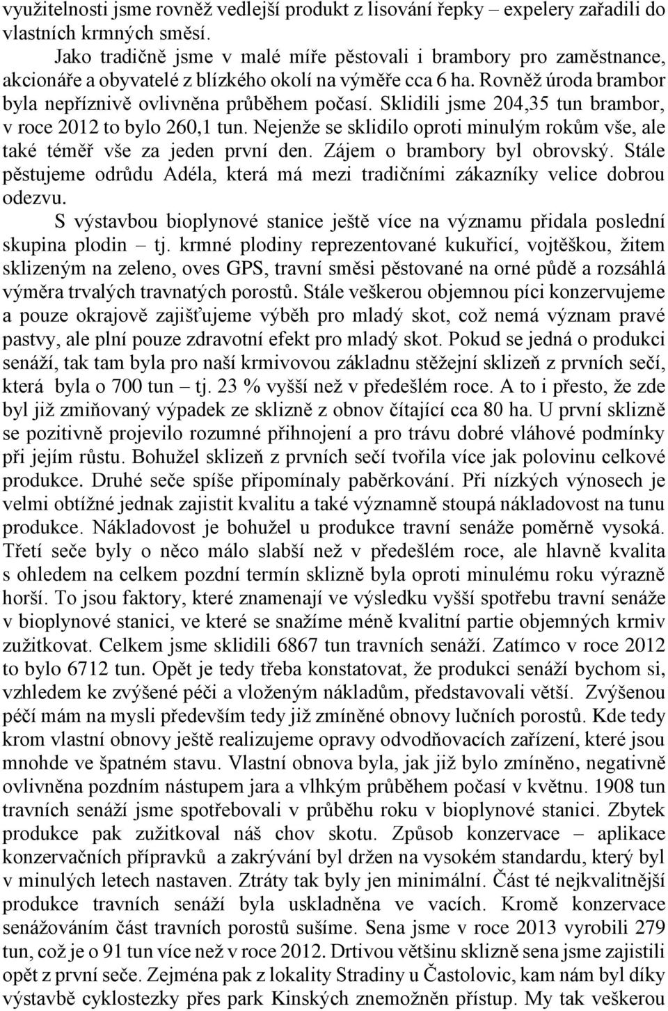 Sklidili jsme 204,35 tun brambor, v roce 2012 to bylo 260,1 tun. Nejenže se sklidilo oproti minulým rokům vše, ale také téměř vše za jeden první den. Zájem o brambory byl obrovský.