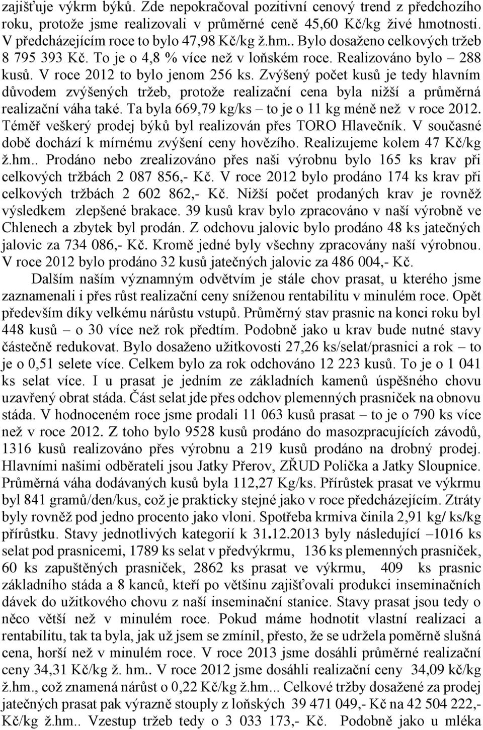 Zvýšený počet kusů je tedy hlavním důvodem zvýšených tržeb, protože realizační cena byla nižší a průměrná realizační váha také. Ta byla 669,79 kg/ks to je o 11 kg méně než v roce 2012.