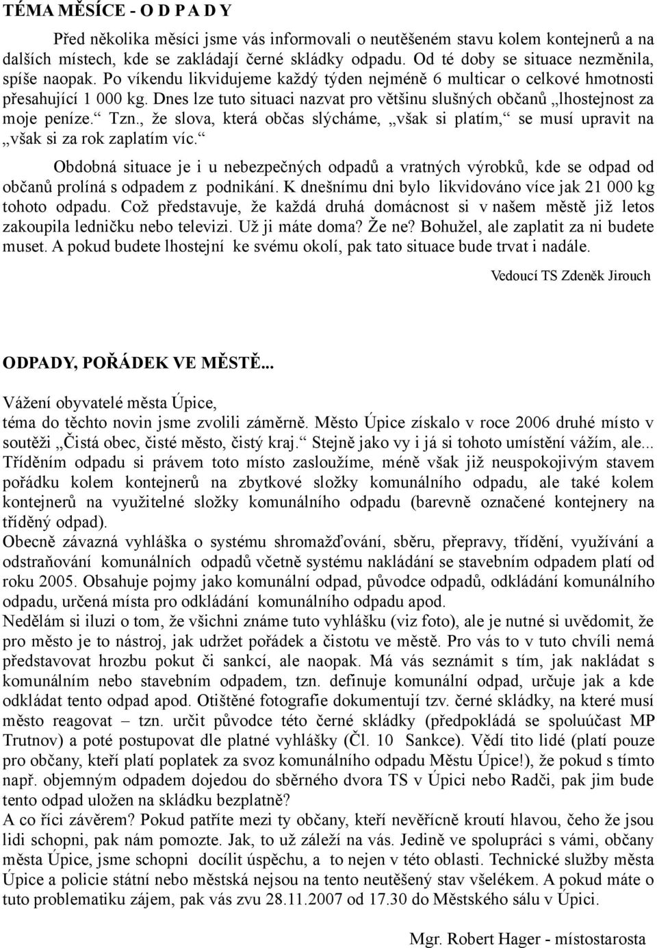 Dnes lze tuto situaci nazvat pro většinu slušných občanů lhostejnost za moje peníze. Tzn., že slova, která občas slýcháme, však si platím, se musí upravit na však si za rok zaplatím víc.