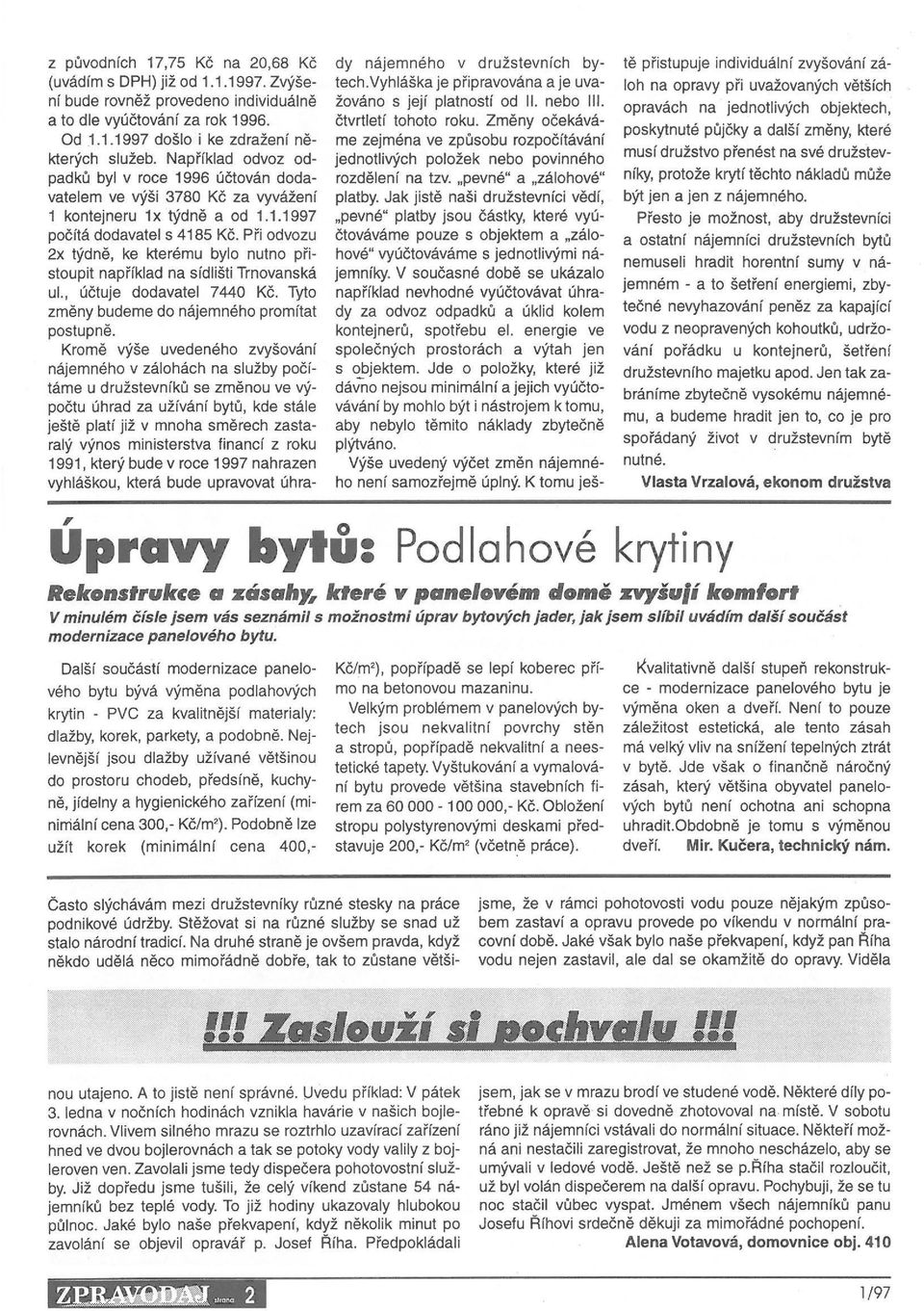 Při odvozu 2x týdně, ke kterému bylo nutno přistoupit například na sídlišti Trnovanská ul., účtuje dodavatel 7440 Kč. Ty10 změny budeme do nájemného promítat postupně.