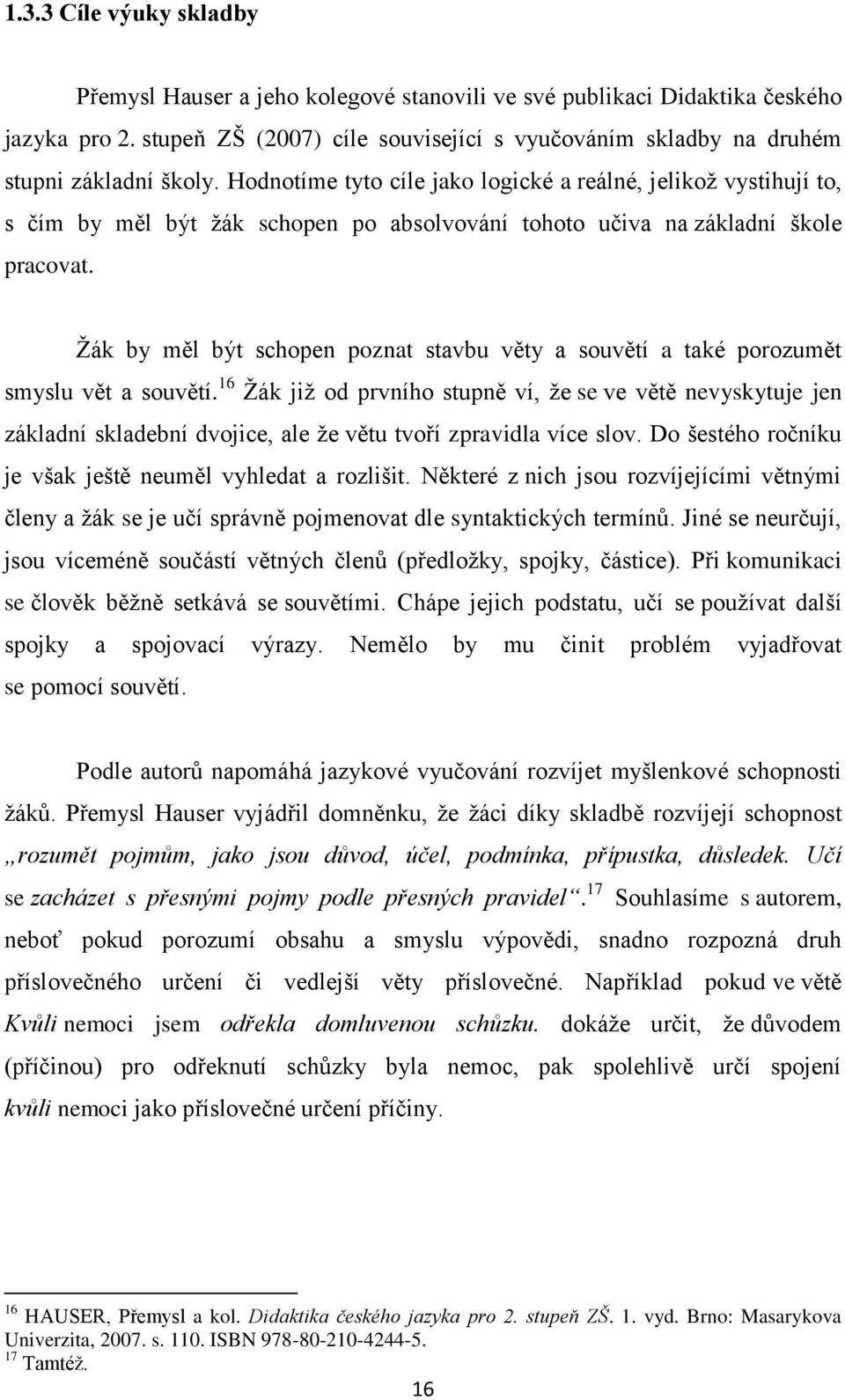 Hodnotíme tyto cíle jako logické a reálné, jelikož vystihují to, s čím by měl být žák schopen po absolvování tohoto učiva na základní škole pracovat.