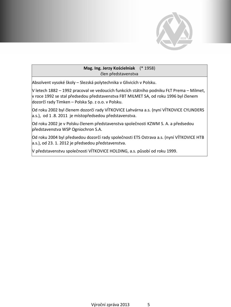 z o.o. v Polsku. Od roku 2002 byl členem dozorčí rady VÍTKOVICE Lahvárna a.s. (nyní VÍTKOVICE CYLINDERS a.s.), od 1.8. 2011 je místopředsedou představenstva.