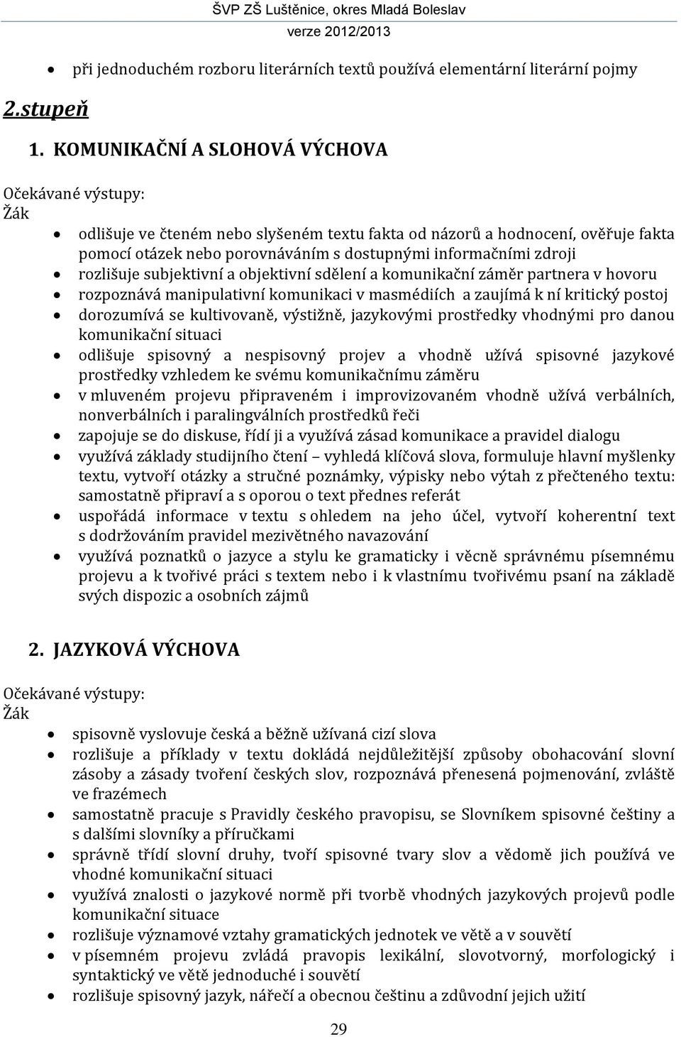 rozlišuje subjektivní a objektivní sdělení a komunikační záměr partnera v hovoru rozpoznává manipulativní komunikaci v masmédiích a zaujímá k ní kritický postoj dorozumívá se kultivovaně, výstižně,