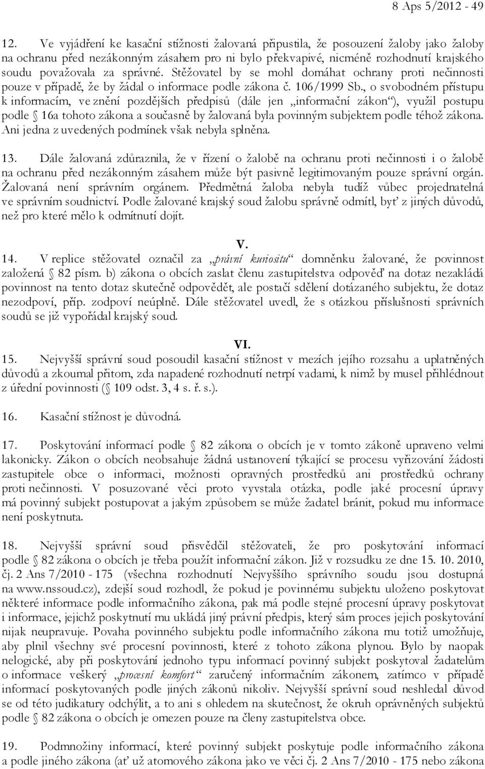 správné. Stěžovatel by se mohl domáhat ochrany proti nečinnosti pouze v případě, že by žádal o informace podle zákona č. 106/1999 Sb.