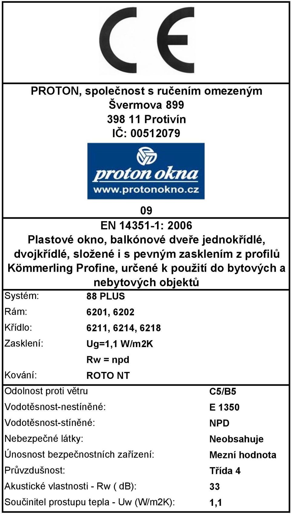 6214, 6218 Zasklení: Ug=1,1 W/m2K Rw = npd Kování: ROTO NT Odolnost proti větru C5/B5 Vodotěsnost-nestíněné: Vodotěsnost-stíněné: Nebezpečné látky: Únosnost