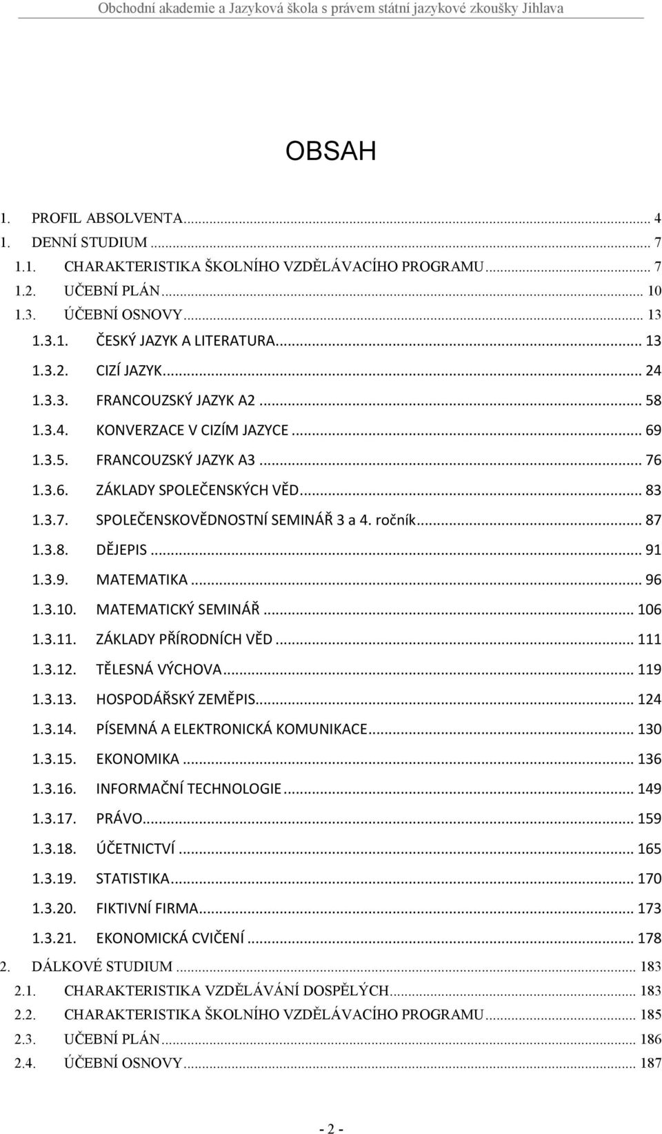 ročník... 87 1.3.8. DĚJEPIS... 91 1.3.9. MATEMATIKA... 96 1.3.10. MATEMATICKÝ SEMINÁŘ... 106 1.3.11. ZÁKLADY PŘÍRODNÍCH VĚD... 111 1.3.12. TĚLESNÁ VÝCHOVA... 119 1.3.13. HOSPODÁŘSKÝ ZEMĚPIS... 124 1.