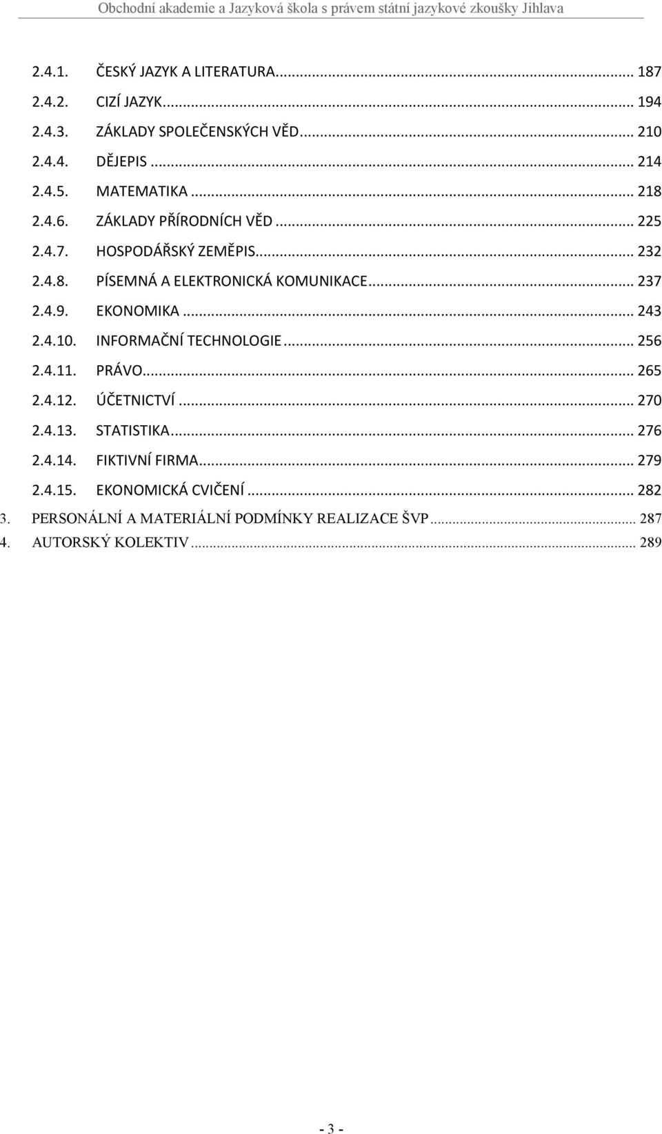 4.9. EKONOMIKA... 243 2.4.10. INFORMAČNÍ TECHNOLOGIE... 256 2.4.11. PRÁVO... 265 2.4.12. ÚČETNICTVÍ... 270 2.4.13. STATISTIKA... 276 2.4.14.