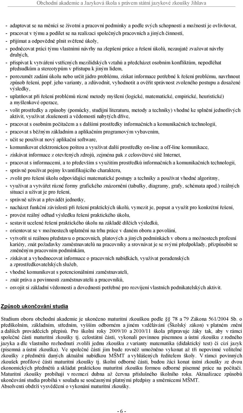 předcházet osobním konfliktům, nepodléhat předsudkům a stereotypům v přístupu k jiným lidem, porozumět zadání úkolu nebo určit jádro problému, získat informace potřebné k řešení problému, navrhnout