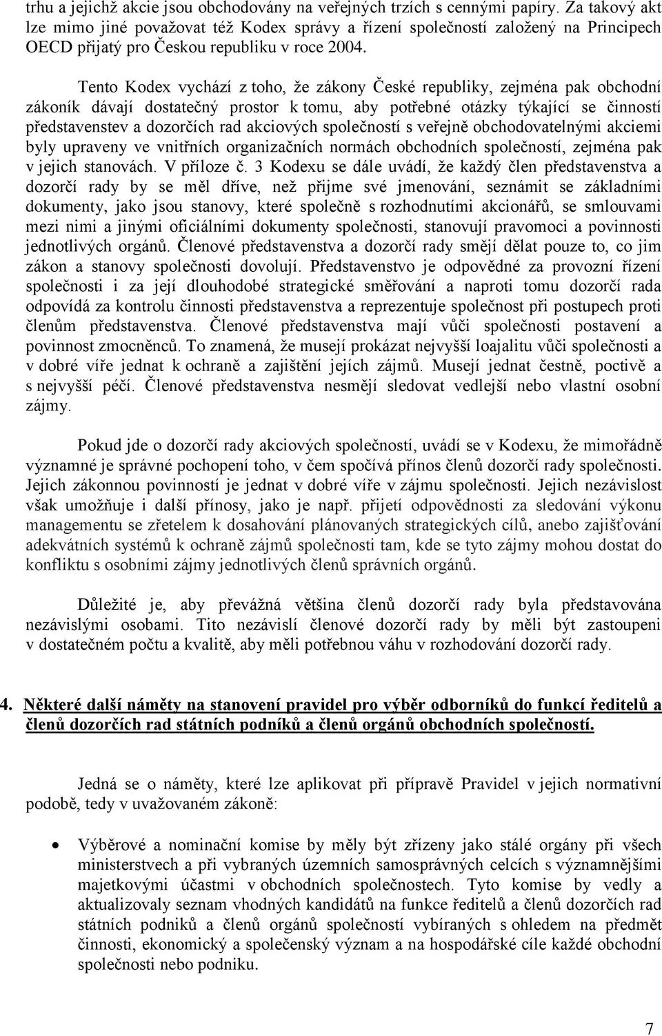 Tento Kodex vychází z toho, že zákony České republiky, zejména pak obchodní zákoník dávají dostatečný prostor k tomu, aby potřebné otázky týkající se činností představenstev a dozorčích rad akciových