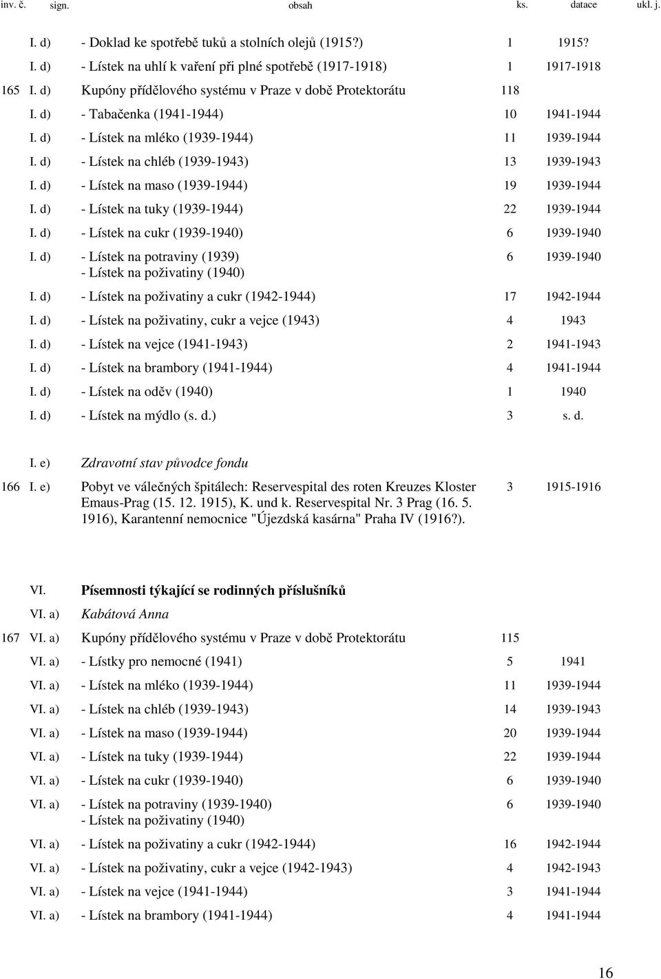 d) - Lístek na chléb (1939-1943) 13 1939-1943 I. d) - Lístek na maso (1939-1944) 19 1939-1944 I. d) - Lístek na tuky (1939-1944) 22 1939-1944 I. d) - Lístek na cukr (1939-1940) 6 1939-1940 I.