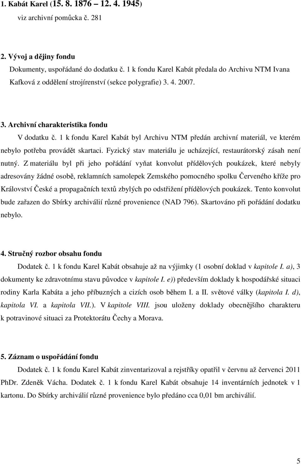 1 k fondu Karel Kabát byl Archivu NTM předán archivní materiál, ve kterém nebylo potřeba provádět skartaci. Fyzický stav materiálu je ucházející, restaurátorský zásah není nutný.