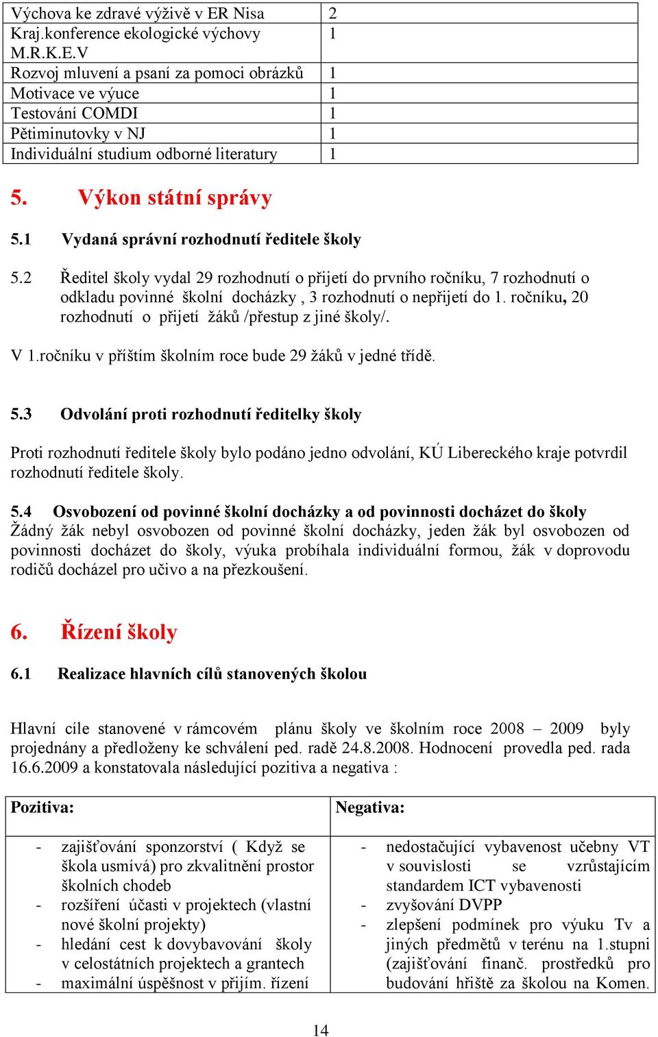 2 Ředitel školy vydal 29 rozhodnutí o přijetí do prvního ročníku, 7 rozhodnutí o odkladu povinné školní docházky, 3 rozhodnutí o nepřijetí do 1.