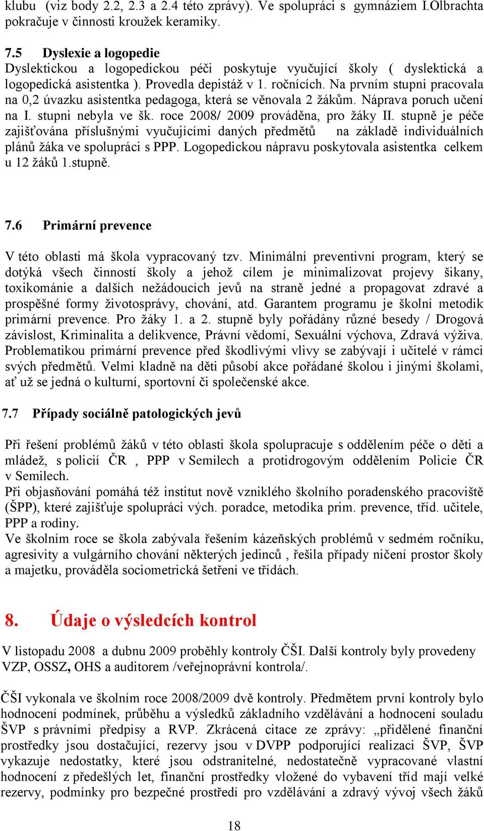 Na prvním stupni pracovala na 0,2 úvazku asistentka pedagoga, která se věnovala 2 ţákům. Náprava poruch učení na I. stupni nebyla ve šk. roce 2008/ 2009 prováděna, pro ţáky II.