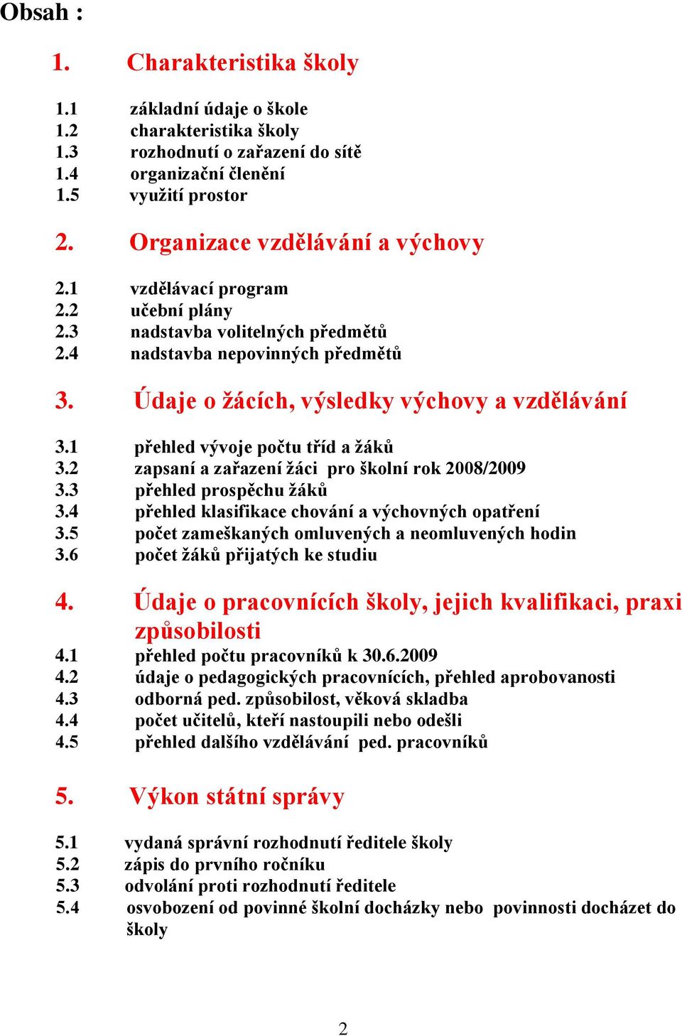 1 přehled vývoje počtu tříd a ţáků 3.2 zapsaní a zařazení ţáci pro školní rok 2008/2009 3.3 přehled prospěchu ţáků 3.4 přehled klasifikace chování a výchovných opatření 3.