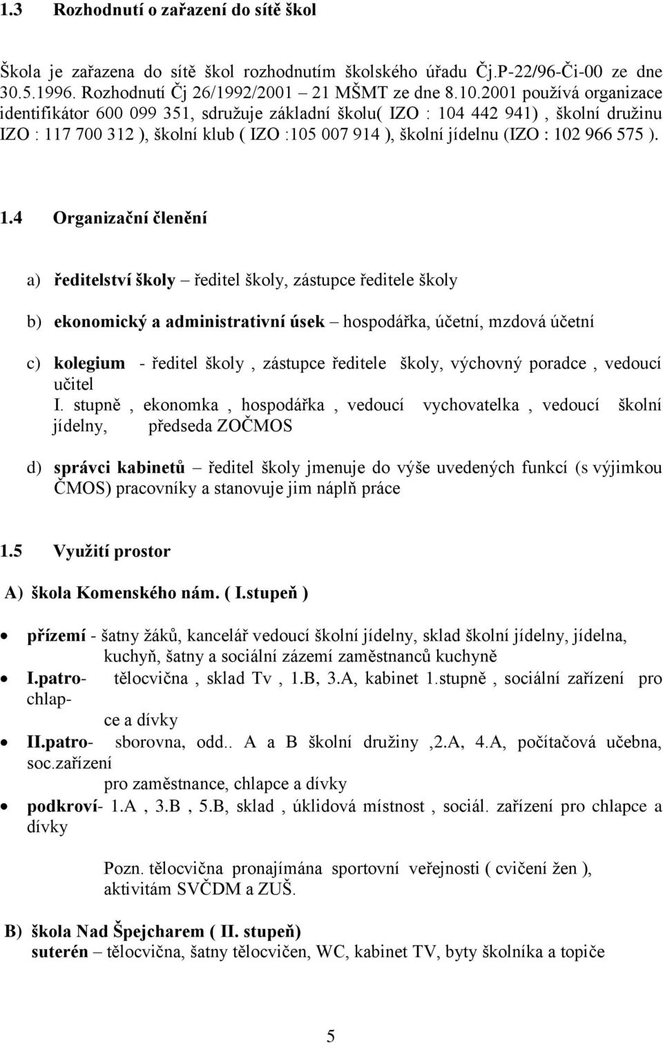 ). 1.4 Organizační členění a) ředitelství školy ředitel školy, zástupce ředitele školy b) ekonomický a administrativní úsek hospodářka, účetní, mzdová účetní c) kolegium - ředitel školy, zástupce