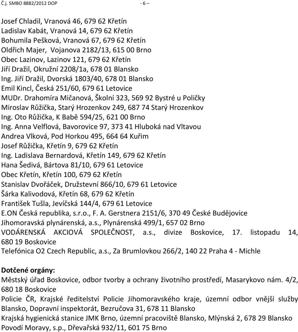 Drahomíra Mičanová, Školní 323, 569 92 Bystré u Poličky Miroslav Růžička, Starý Hrozenkov 249, 687 74 Starý Hrozenkov Ing. Oto Růžička, K Babě 594/25, 621 00 Brno Ing.