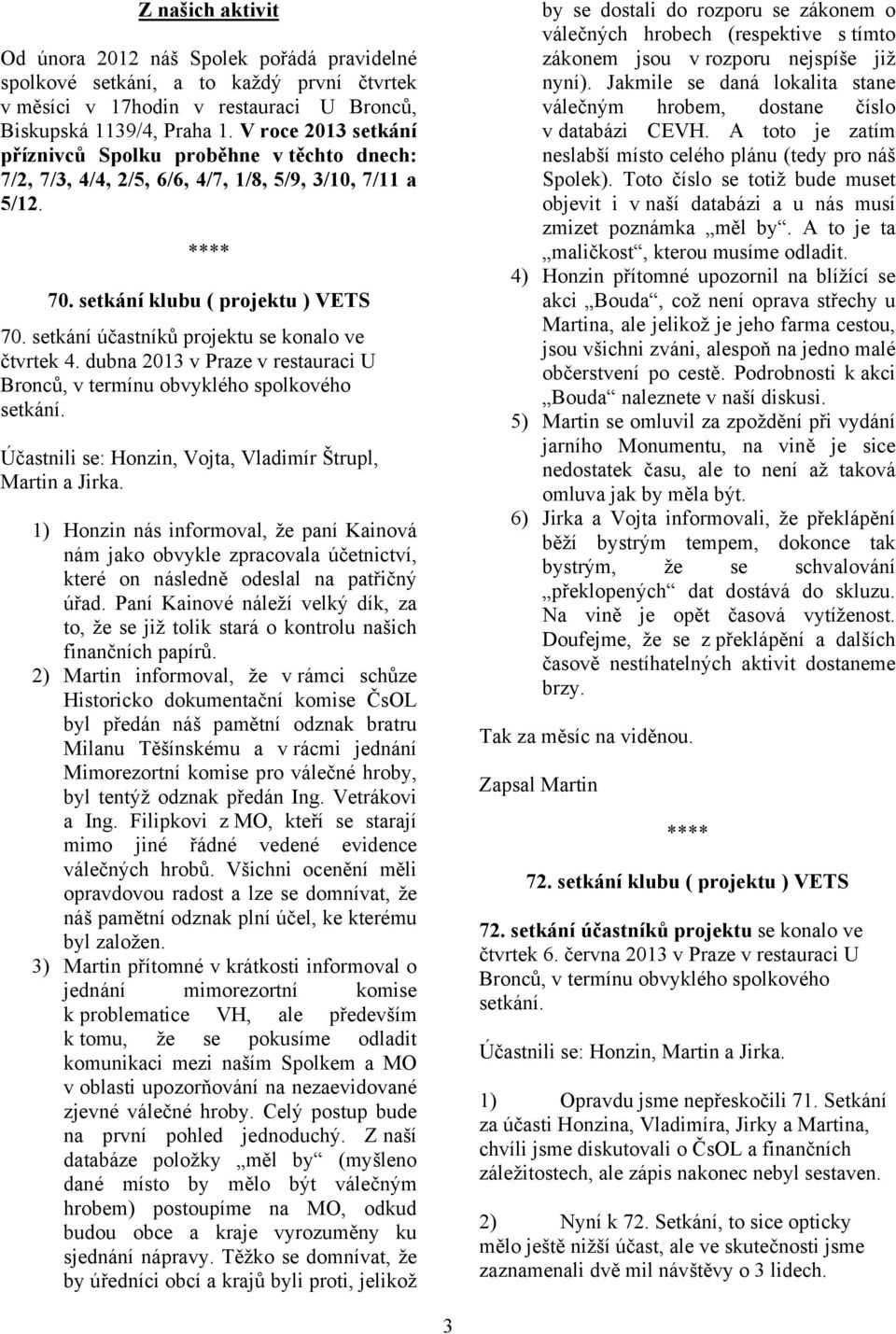 setkání účastníků projektu se konalo ve čtvrtek 4. dubna 2013 v Praze v restauraci U Bronců, v termínu obvyklého spolkového setkání. Účastnili se: Honzin, Vojta, Vladimír Štrupl, Martin a Jirka.