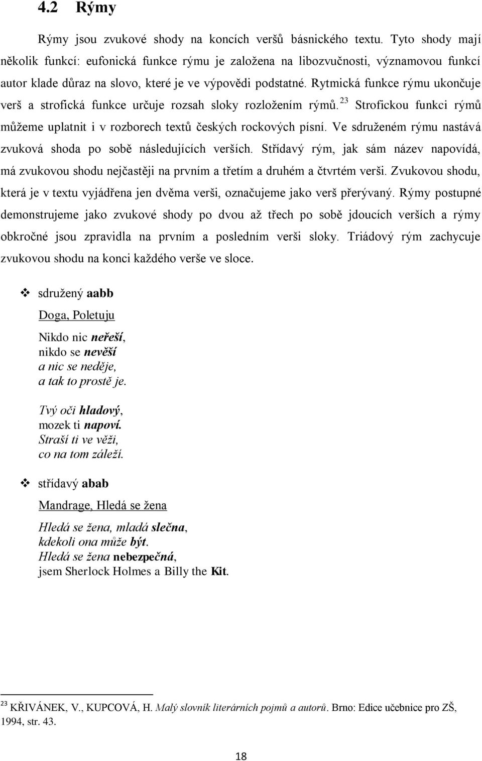 Rytmická funkce rýmu ukončuje verš a strofická funkce určuje rozsah sloky rozložením rýmů. 23 Strofickou funkci rýmů můžeme uplatnit i v rozborech textů českých rockových písní.