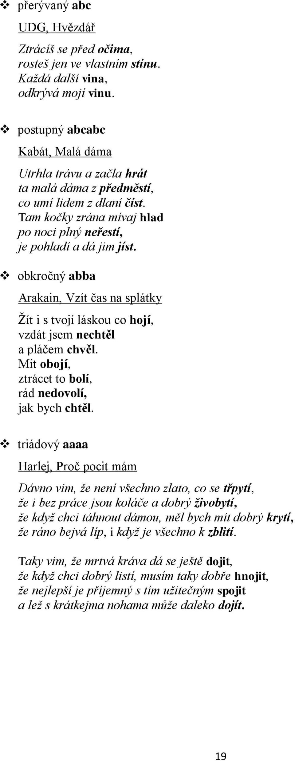 obkročný abba Arakain, Vzít čas na splátky Žít i s tvojí láskou co hojí, vzdát jsem nechtěl a pláčem chvěl. Mít obojí, ztrácet to bolí, rád nedovolí, jak bych chtěl.