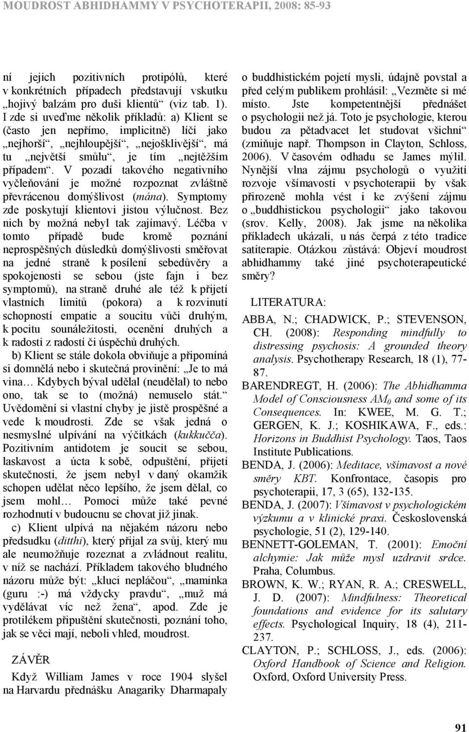 V pozadí takového negativního vyčleňování je možné rozpoznat zvláštně převrácenou domýšlivost (mána). Symptomy zde poskytují klientovi jistou výlučnost. Bez nich by možná nebyl tak zajímavý.