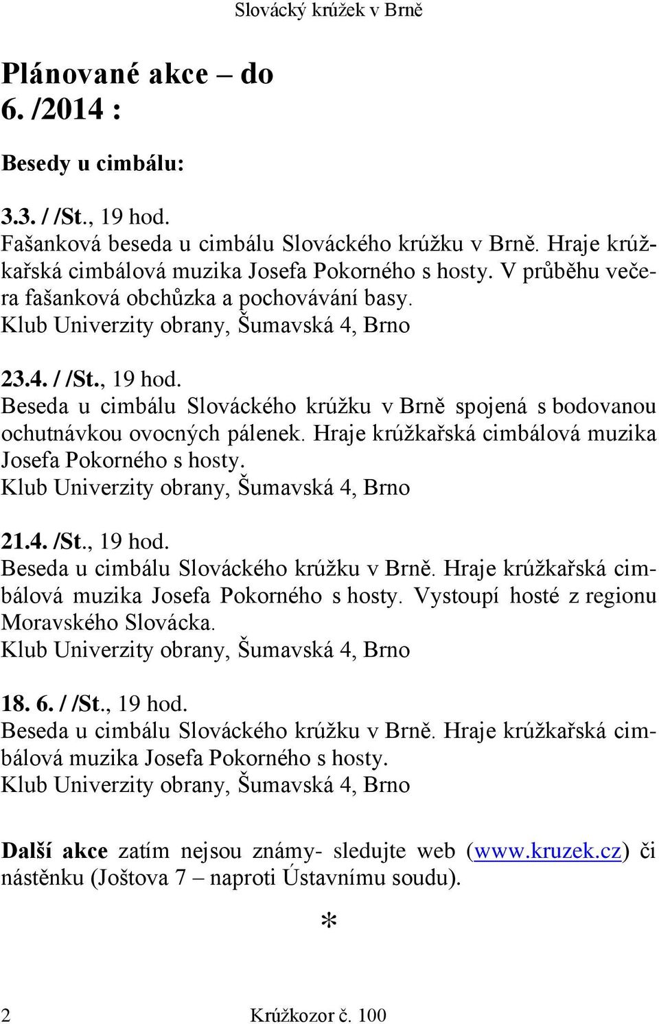 Beseda u cimbálu Slováckého krúžku v Brně spojená s bodovanou ochutnávkou ovocných pálenek. Hraje krúžkařská cimbálová muzika Josefa Pokorného s hosty. Klub Univerzity obrany, Šumavská 4, Brno 21.4. /St.