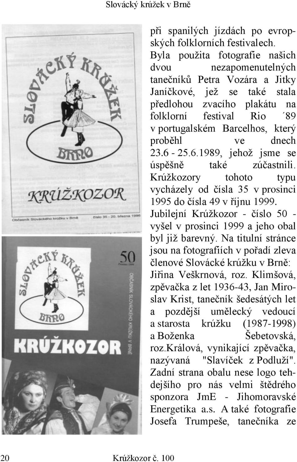 který proběhl ve dnech 23.6-25.6.1989, jehož jsme se úspěšně také zúčastnili. Krúžkozory tohoto typu vycházely od čísla 35 v prosinci 1995 do čísla 49 v říjnu 1999.