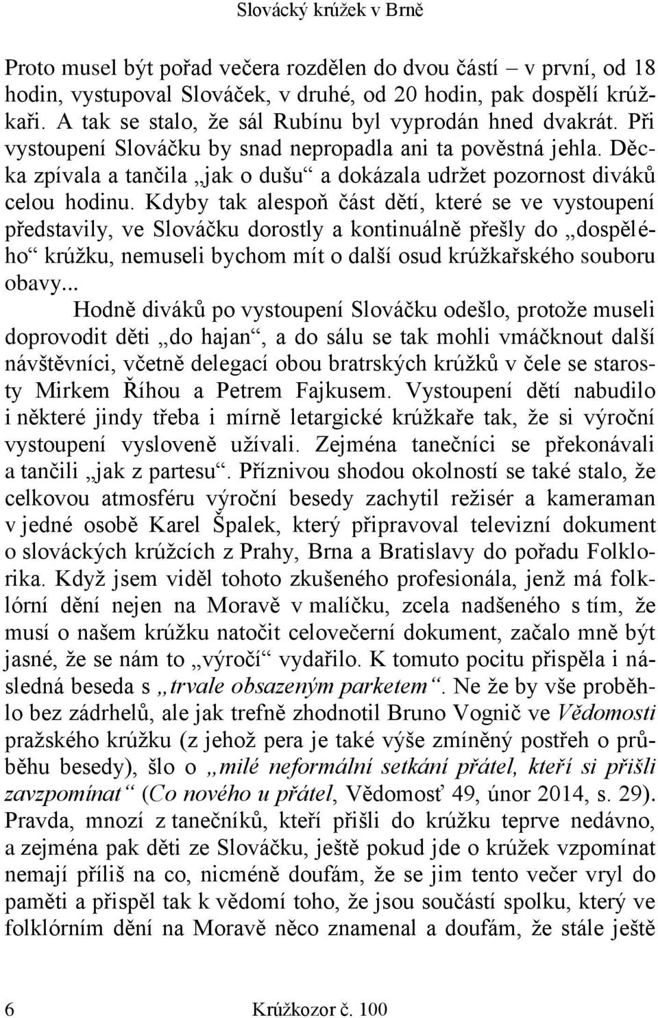 Kdyby tak alespoň část dětí, které se ve vystoupení představily, ve Slováčku dorostly a kontinuálně přešly do dospělého krúžku, nemuseli bychom mít o další osud krúžkařského souboru obavy.