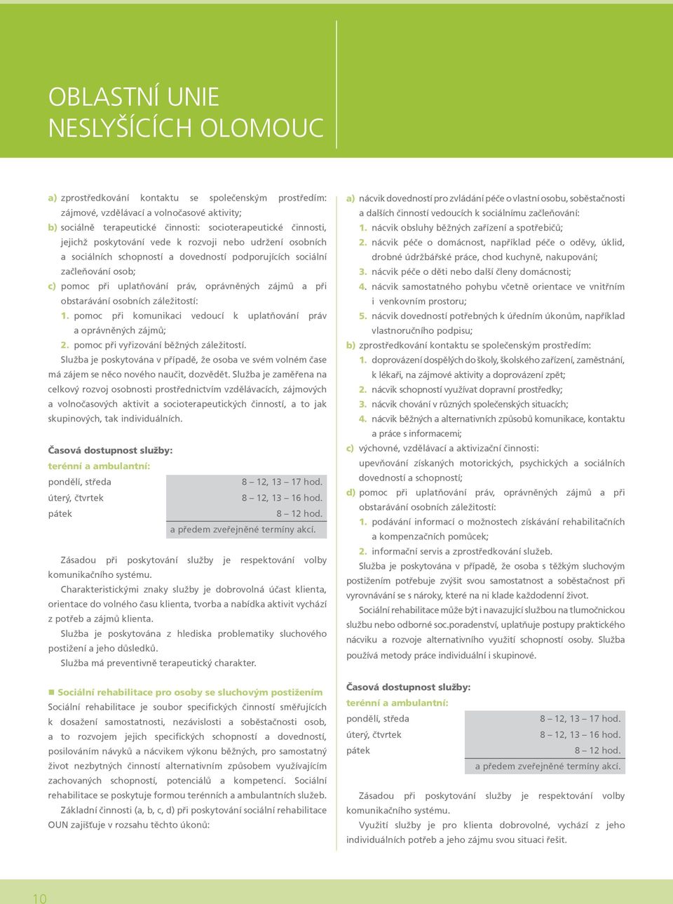 obstarávání osobních záležitostí: 1. pomoc při komunikaci vedoucí k uplatňování práv a oprávněných zájmů; 2. pomoc při vyřizování běžných záležitostí.