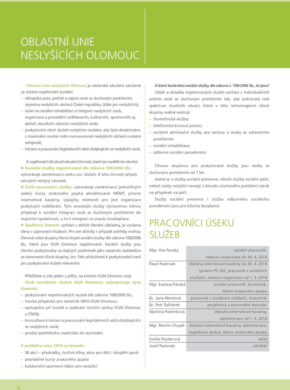 aktivit, sloužících zájmům neslyšících osob; poskytování všech služeb neslyšícím osobám, aby bylo dosahováno v maximální možné míře rovnocennosti neslyšících občanů s ostatní veřejností; iniciace a