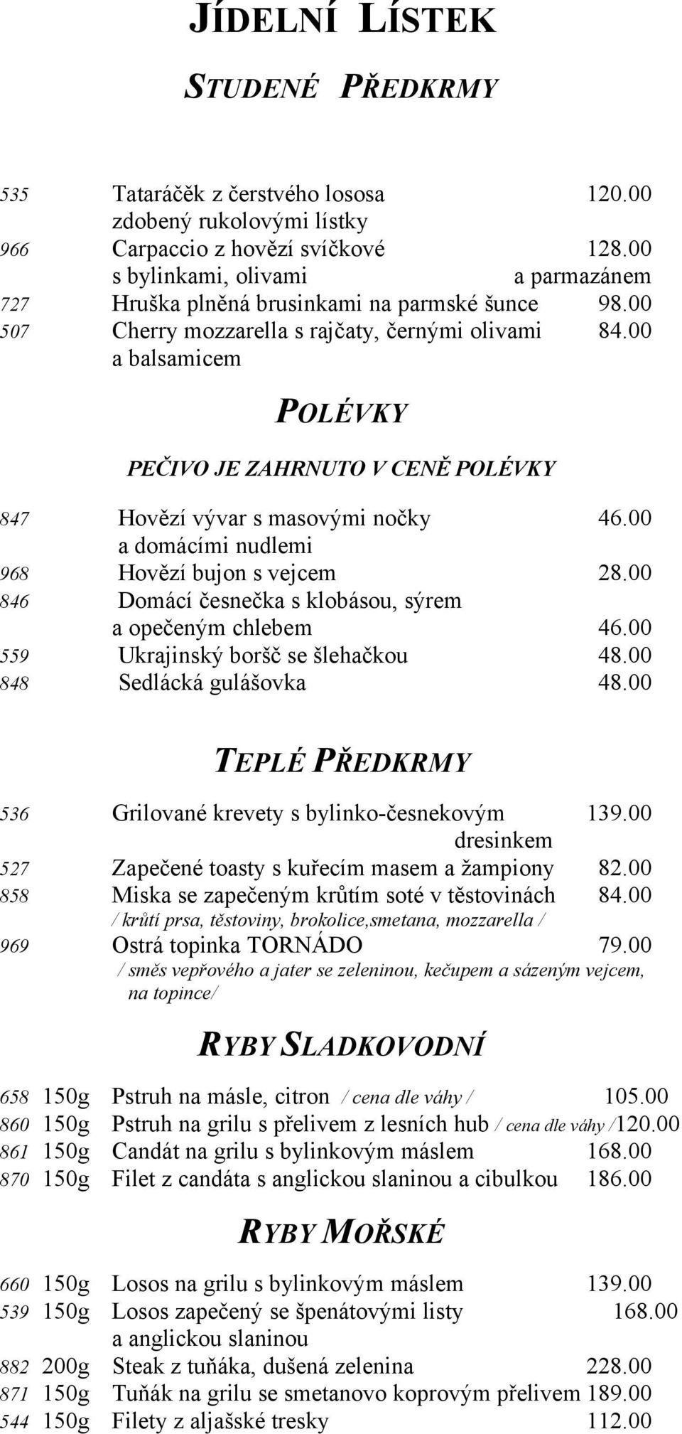 00 a balsamicem POLÉVKY PEČIVO JE ZAHRNUTO V CENĚ POLÉVKY 847 Hovězí vývar s masovými nočky 46.00 a domácími nudlemi 968 Hovězí bujon s vejcem 28.